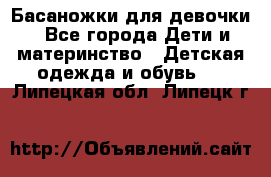 Басаножки для девочки - Все города Дети и материнство » Детская одежда и обувь   . Липецкая обл.,Липецк г.